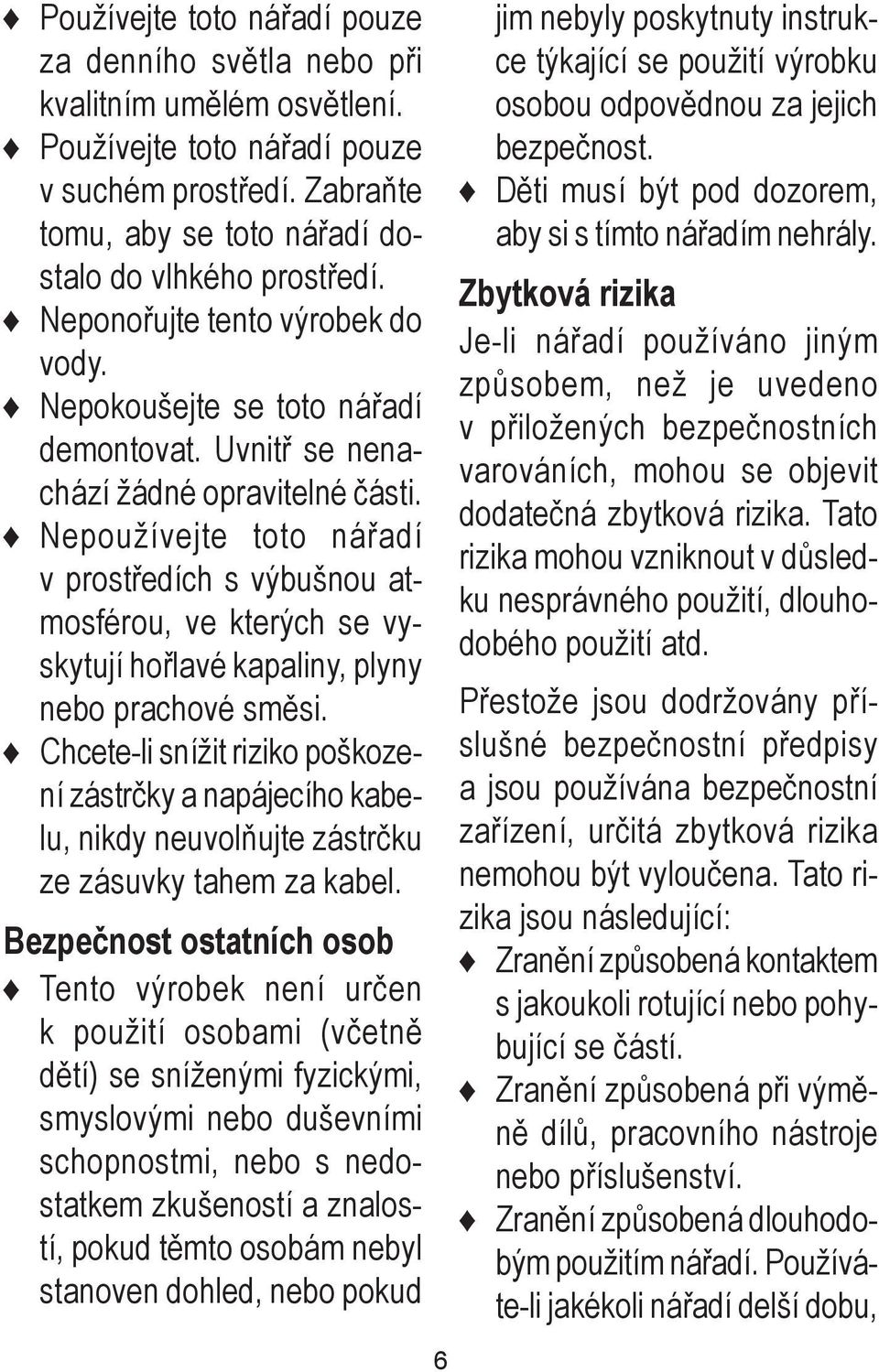 Nepoužívejte toto nářadí v prostředích s výbušnou atmosférou, ve kterých se vyskytují hořlavé kapaliny, plyny nebo prachové směsi.