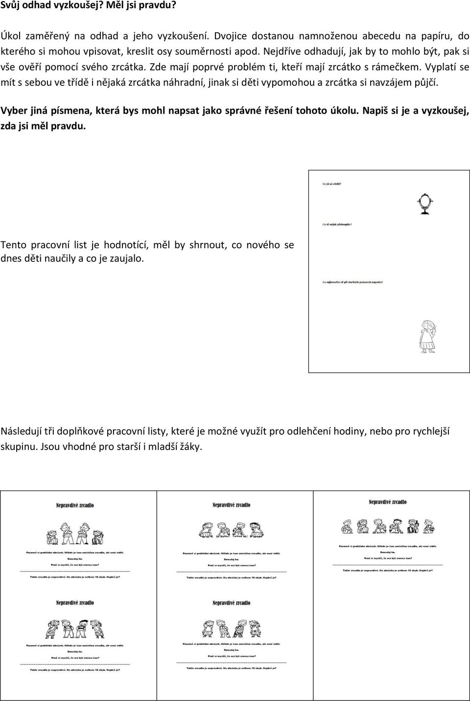 Vyplatí se mít s sebou ve třídě i nějaká zrcátka náhradní, jinak si děti vypomohou a zrcátka si navzájem půjčí. Vyber jiná písmena, která bys mohl napsat jako správné řešení tohoto úkolu.