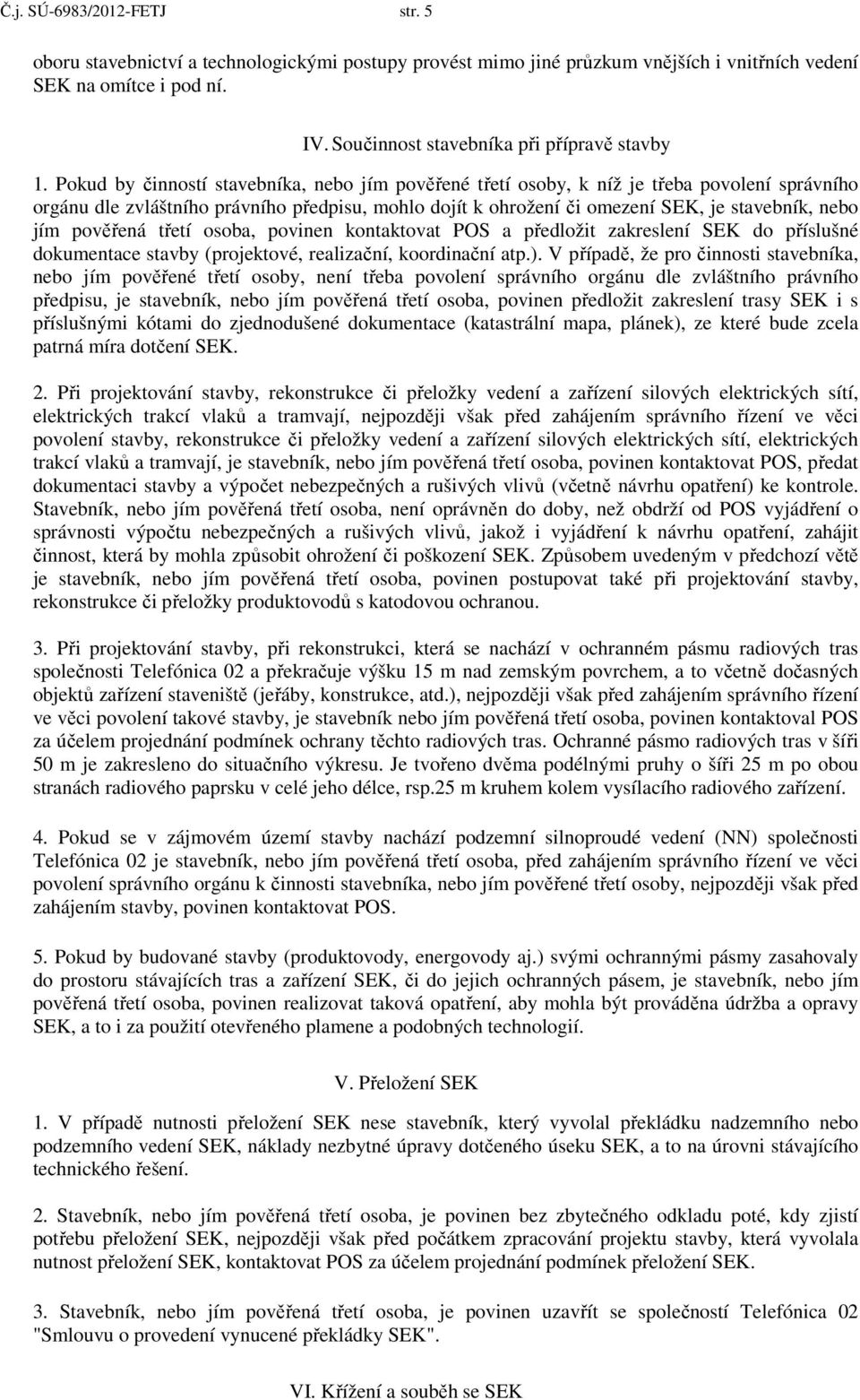 Pokud by činností stavebníka, nebo jím pověřené třetí osoby, k níž je třeba povolení správního orgánu dle zvláštního právního předpisu, mohlo dojít k ohrožení či omezení SEK, je stavebník, nebo jím