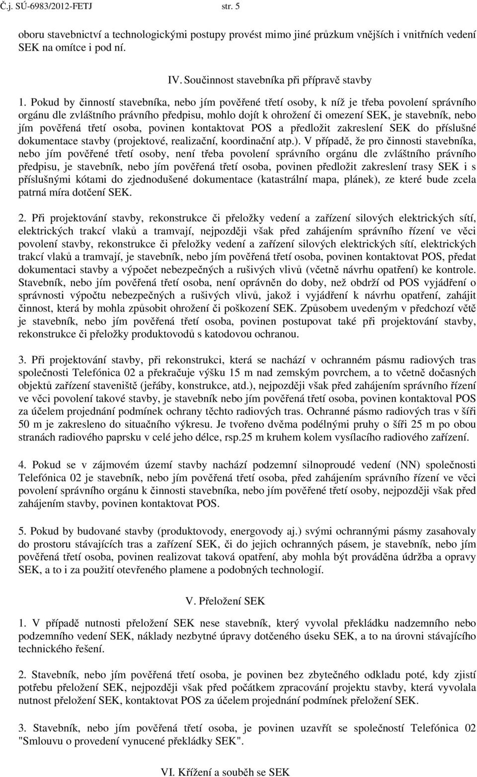 Pokud by činností stavebníka, nebo jím pověřené třetí osoby, k níž je třeba povolení správního orgánu dle zvláštního právního předpisu, mohlo dojít k ohrožení či omezení SEK, je stavebník, nebo jím