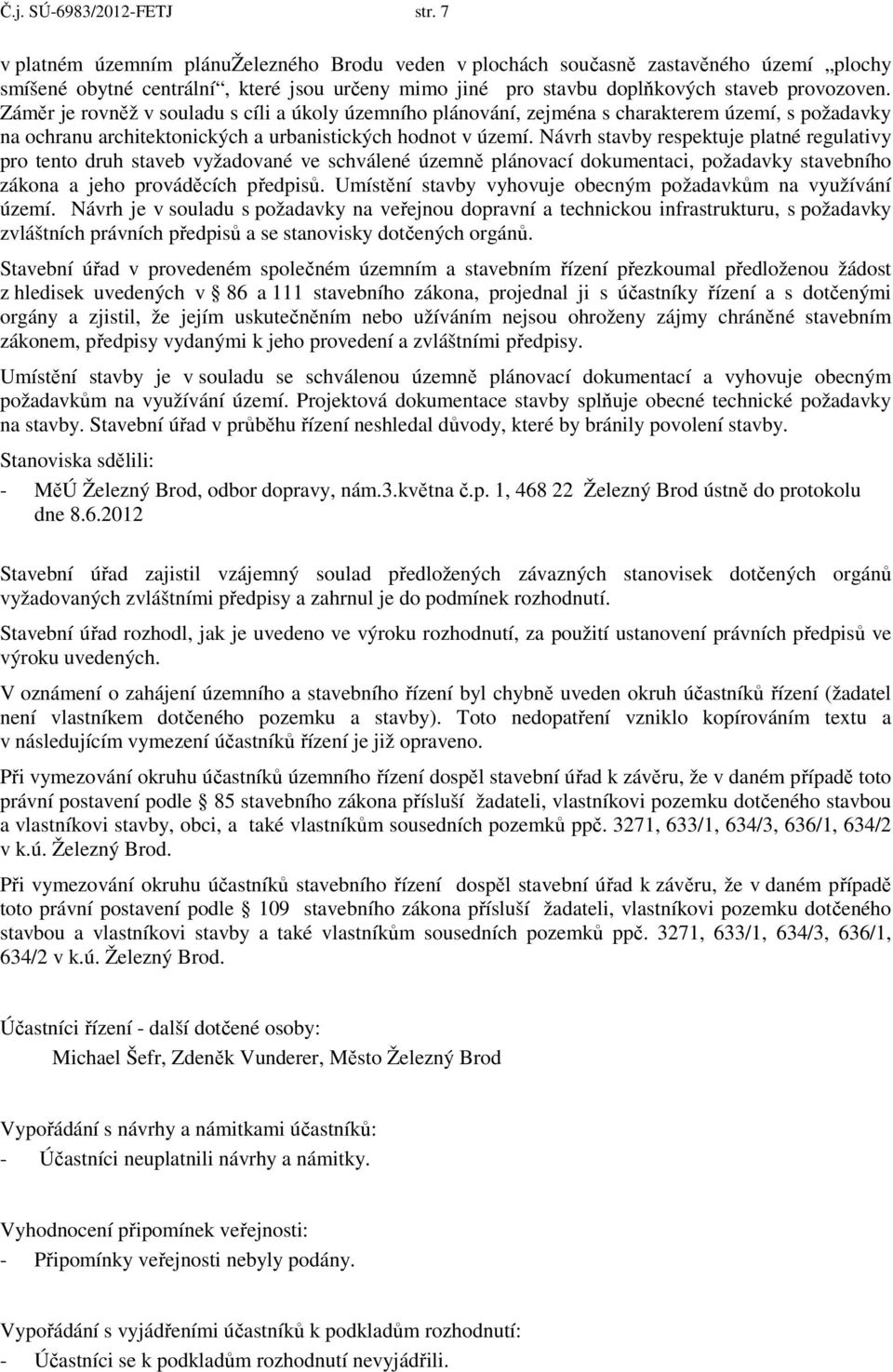 Záměr je rovněž v souladu s cíli a úkoly územního plánování, zejména s charakterem území, s požadavky na ochranu architektonických a urbanistických hodnot v území.