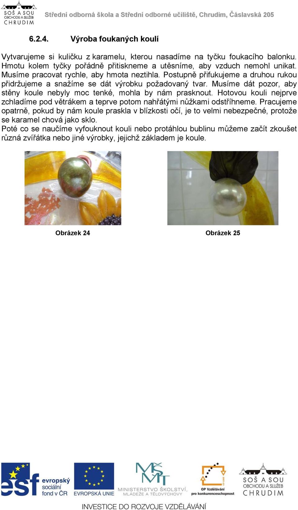 Musíme dát pozor, aby stěny koule nebyly moc tenké, mohla by nám prasknout. Hotovou kouli nejprve zchladíme pod větrákem a teprve potom nahřátými nůžkami odstříhneme.