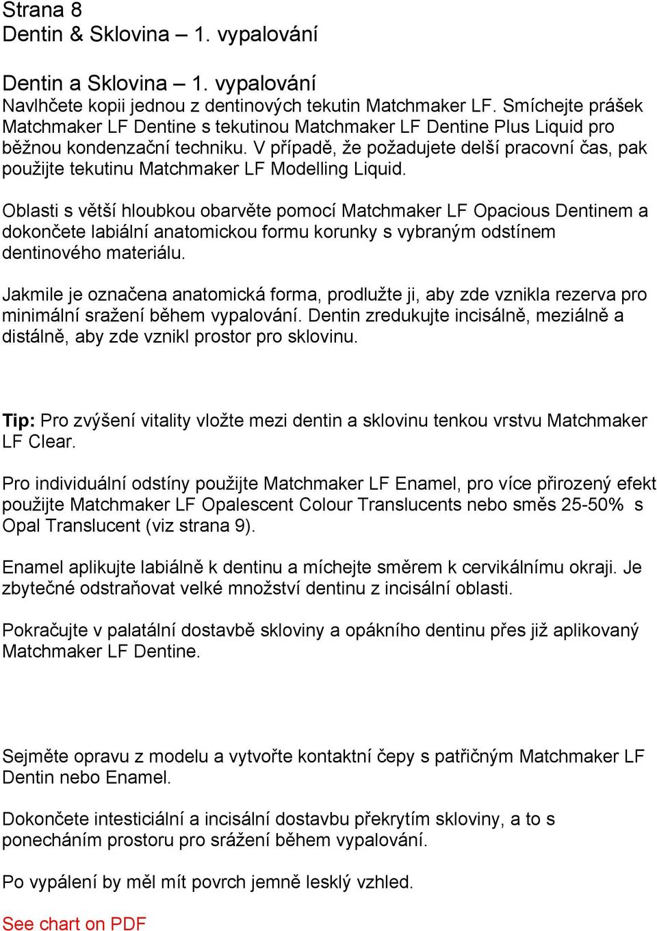 V případě, že požadujete delší pracovní čas, pak použijte tekutinu Matchmaker LF Modelling Liquid.