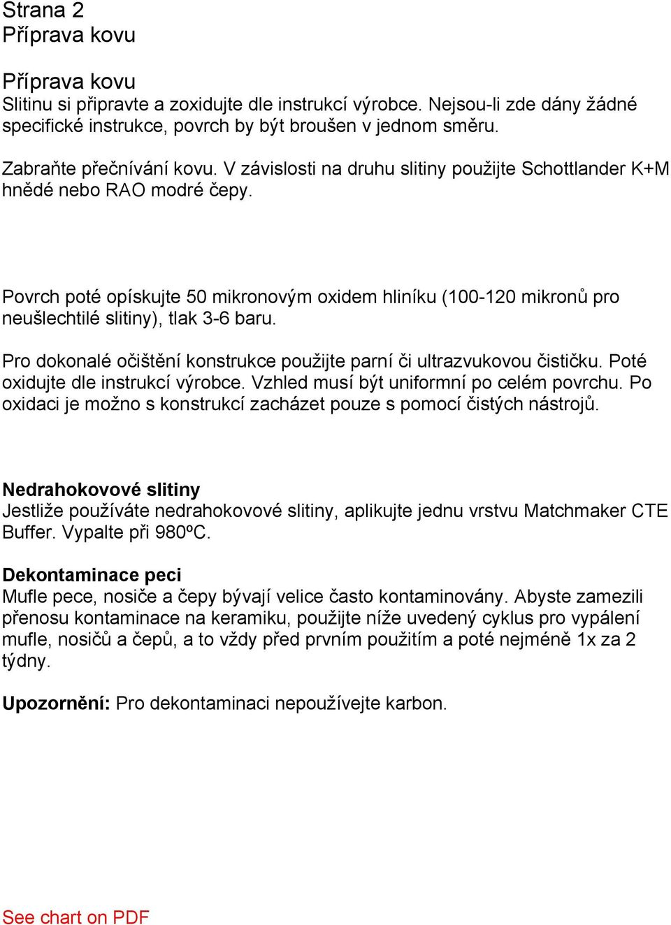 Povrch poté opískujte 50 mikronovým oxidem hliníku (100-120 mikronů pro neušlechtilé slitiny), tlak 3-6 baru. Pro dokonalé očištění konstrukce použijte parní či ultrazvukovou čističku.