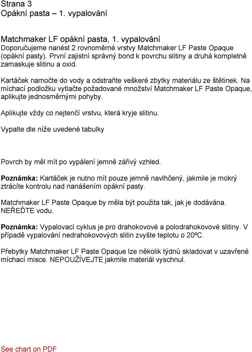 Na míchací podložku vytlačte požadované množství Matchmaker LF Paste Opaque, aplikujte jednosměrnými pohyby. Aplikujte vždy co nejtenčí vrstvu, která kryje slitinu.