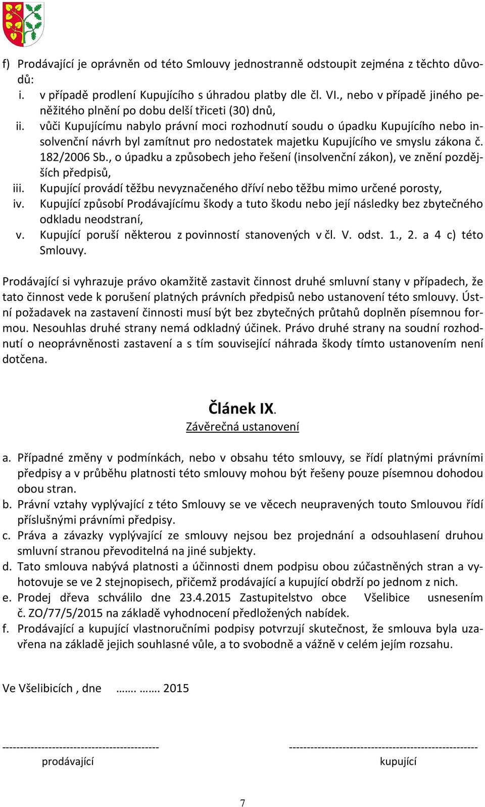 vůči Kupujícímu nabylo právní moci rozhodnutí soudu o úpadku Kupujícího nebo insolvenční návrh byl zamítnut pro nedostatek majetku Kupujícího ve smyslu zákona č. 182/2006 Sb.