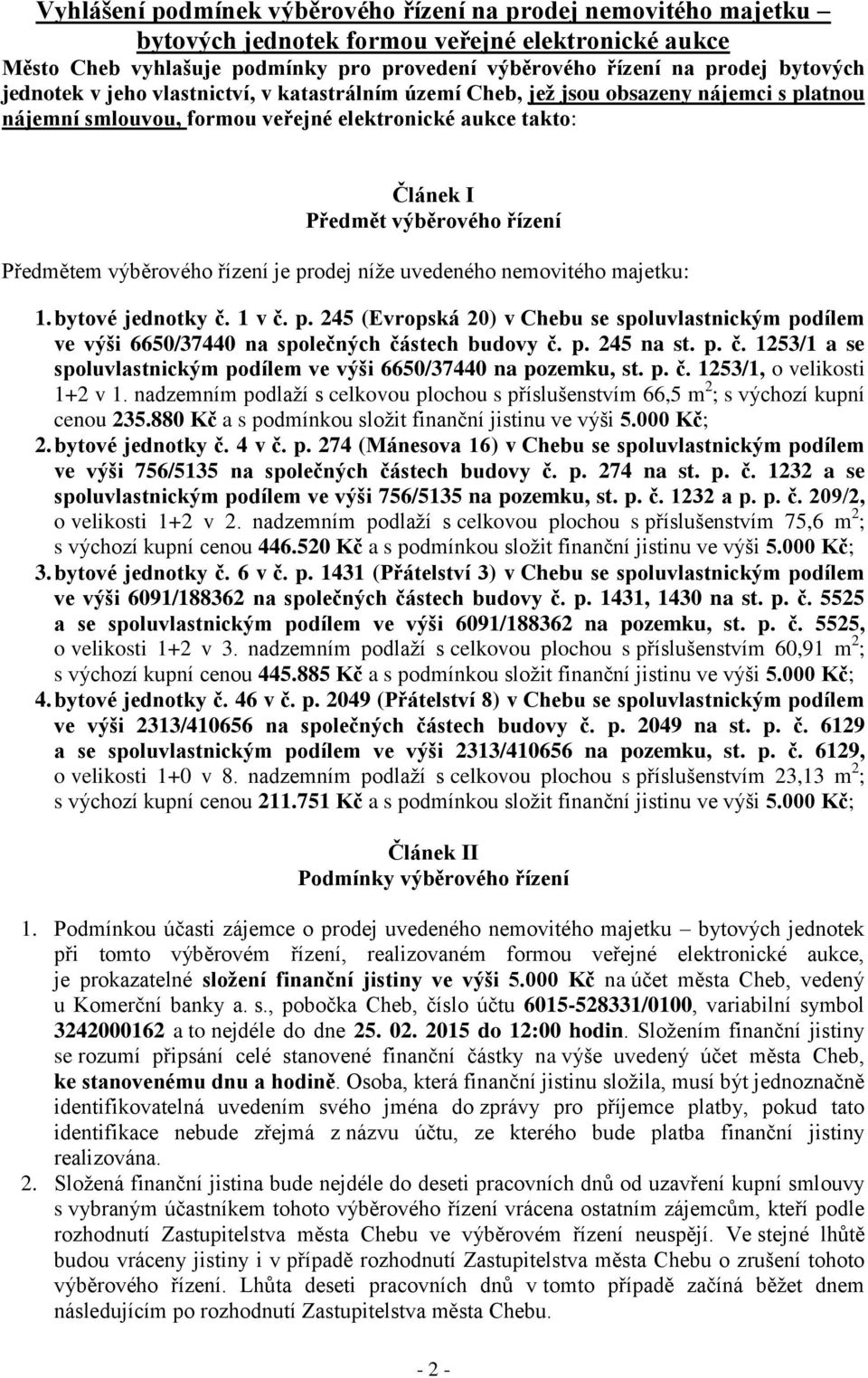 výběrového řízení je prodej níže uvedeného nemovitého majetku: 1. bytové jednotky č. 1 v č. p. 245 (Evropská 20) v Chebu se spoluvlastnickým podílem ve výši 6650/37440 na společných částech budovy č.