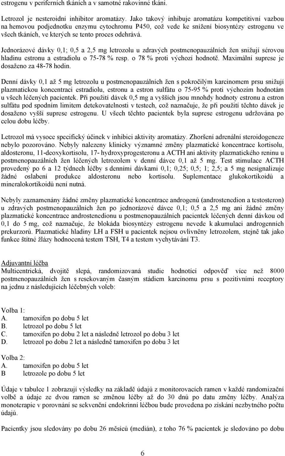 Jednorázové dávky 0,1; 0,5 a 2,5 mg letrozolu u zdravých postmenopauzálních žen snižují sérovou hladinu estronu a estradiolu o 75-78 % resp. o 78 % proti výchozí hodnotě.