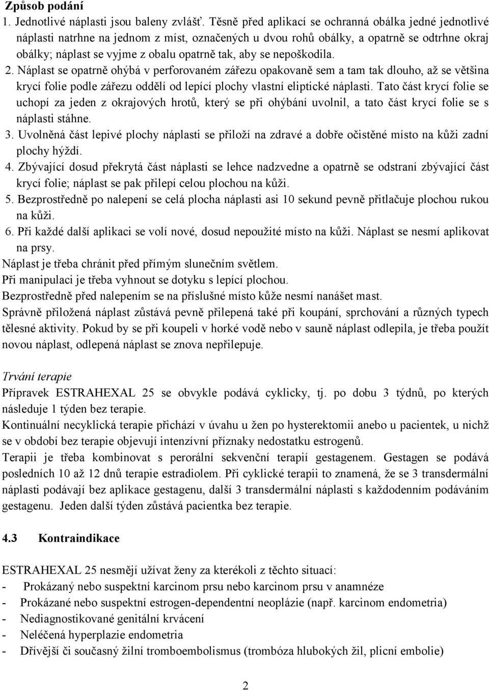 2. Náplast se patrně hýbá v perfrvaném zářezu pakvaně sem a tam tak dluh, až se většina krycí flie pdle zářezu ddělí d lepící plchy vlastní eliptické náplasti.