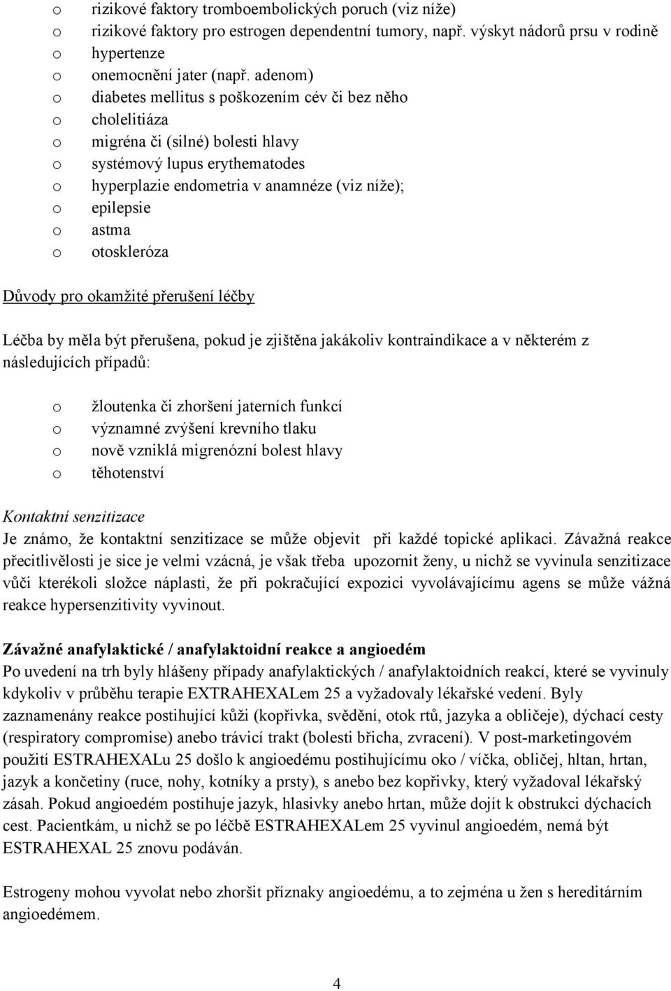 pr kamžité přerušení léčby Léčba by měla být přerušena, pkud je zjištěna jakákliv kntraindikace a v některém z následujících případů: žlutenka či zhršení jaterních funkcí významné zvýšení krevníh