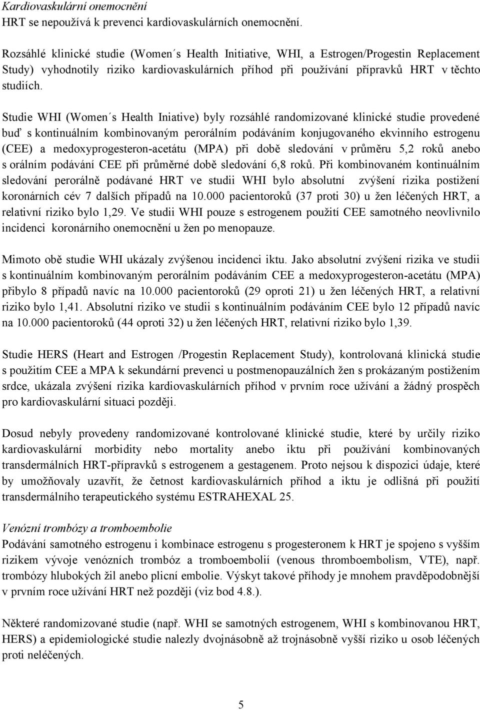 Studie WHI (Wmen s Health Iniative) byly rzsáhlé randmizvané klinické studie prvedené buď s kntinuálním kmbinvaným perrálním pdáváním knjugvanéh ekvinníh estrgenu (CEE) a medxyprgestern-acetátu (MPA)