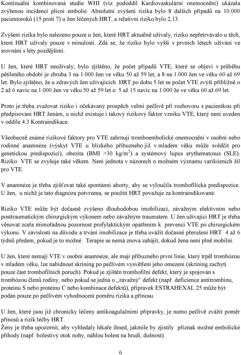 Zvýšení rizika byl nalezen puze u žen, které HRT aktuálně užívaly, rizik nepřetrvával u těch, které HRT užívaly puze v minulsti.