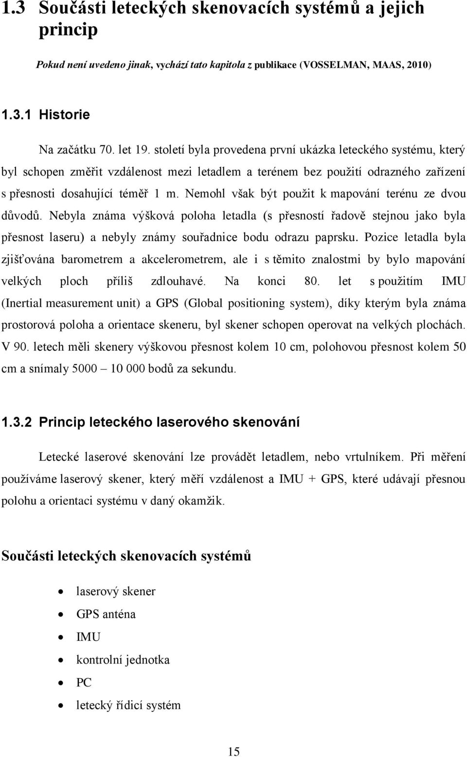 Nemohl však být použit k mapování terénu ze dvou důvodů. Nebyla známa výšková poloha letadla (s přesností řadově stejnou jako byla přesnost laseru) a nebyly známy souřadnice bodu odrazu paprsku.