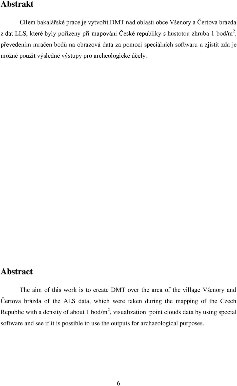 Abstract The aim of this work is to create DMT over the area of the village Všenory and Čertova brázda of the ALS data, which were taken during the mapping of the