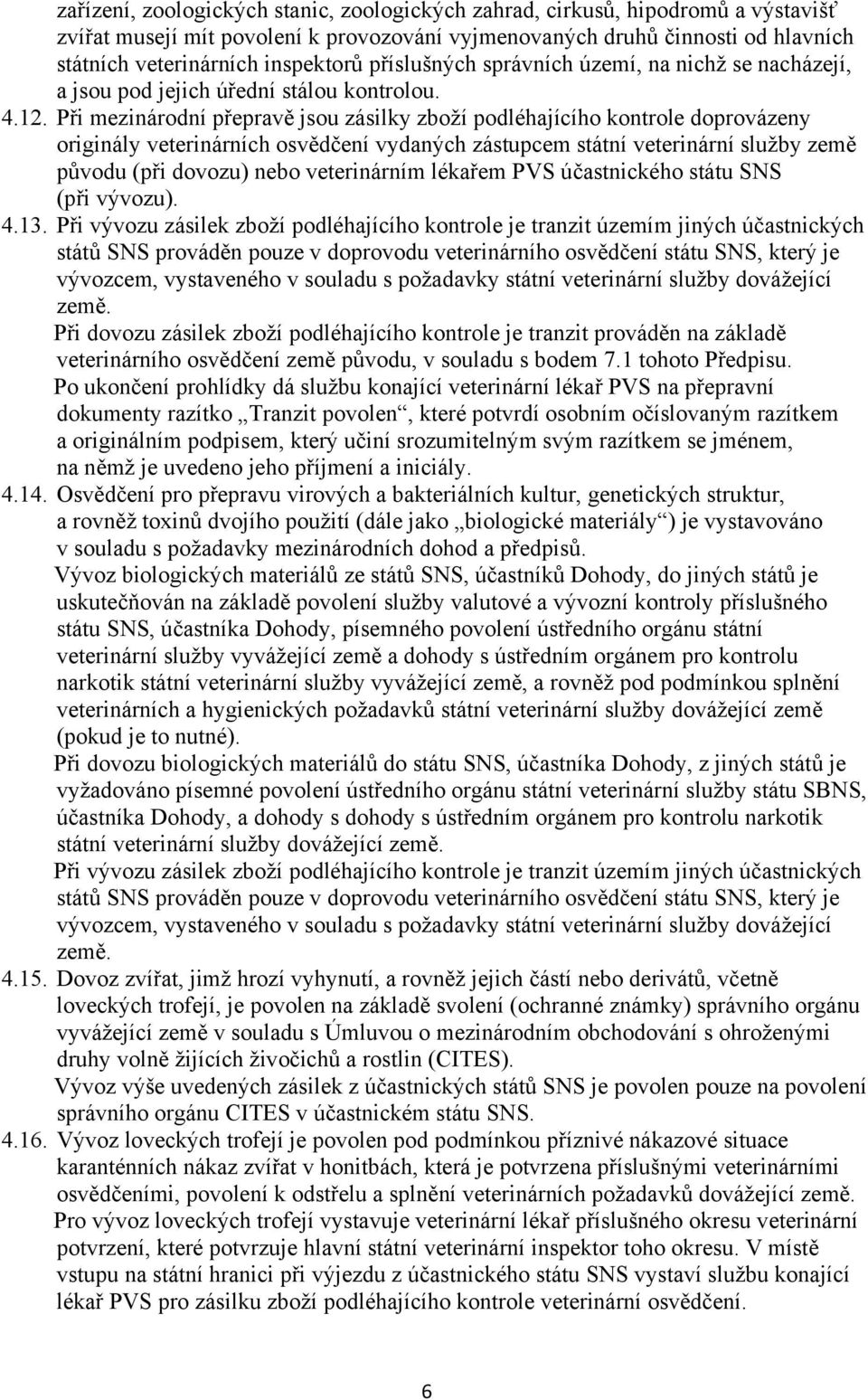 Při mezinárodní přepravě jsou zásilky zboží podléhajícího kontrole doprovázeny originály veterinárních osvědčení vydaných zástupcem státní veterinární služby země původu (při dovozu) nebo