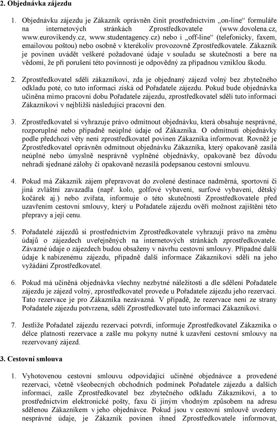 Zákazník je povinen uvádět veškeré požadované údaje v souladu se skutečností a bere na vědomí, že při porušení této povinnosti je odpovědný za případnou vzniklou škodu. 2.