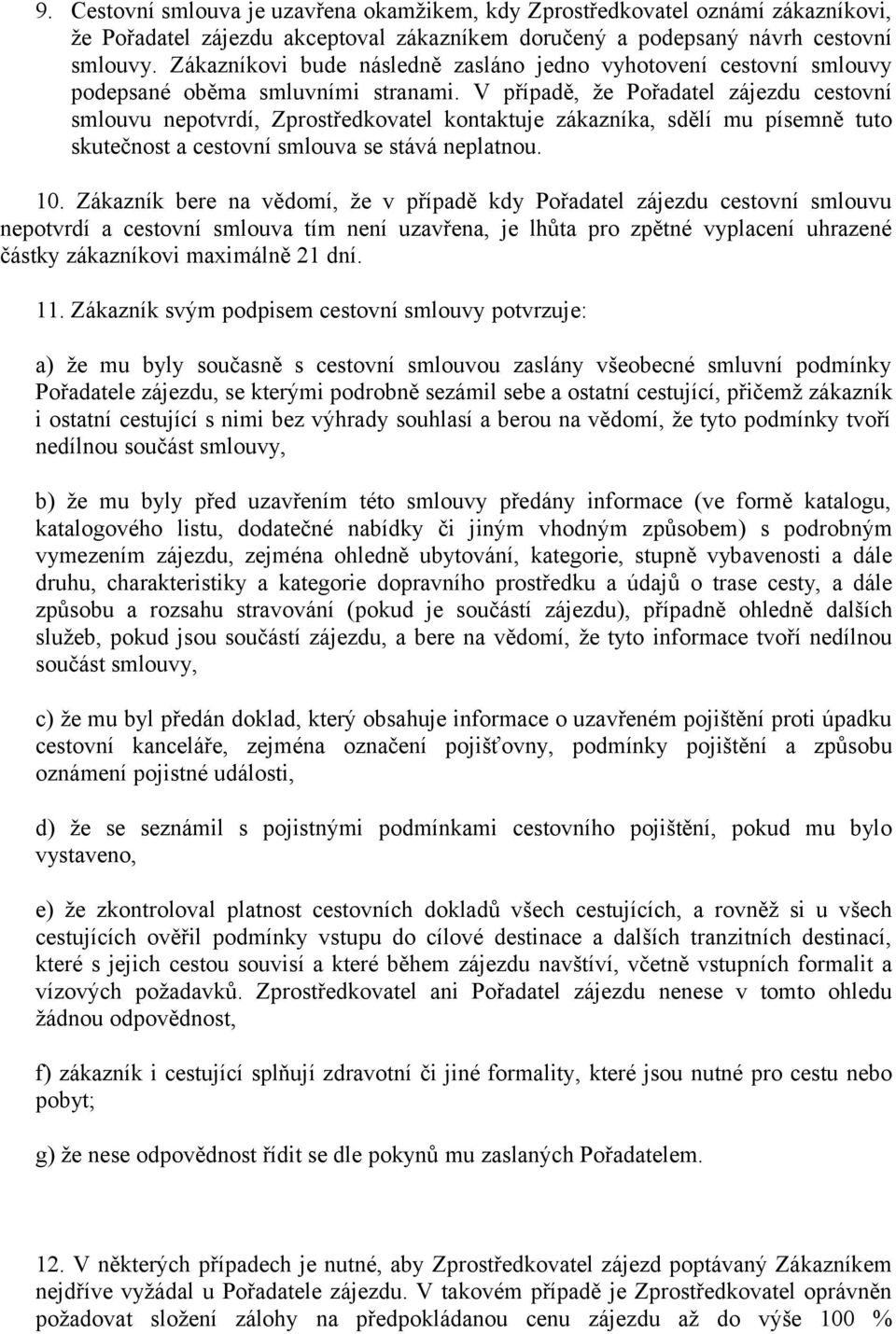 V případě, že Pořadatel zájezdu cestovní smlouvu nepotvrdí, Zprostředkovatel kontaktuje zákazníka, sdělí mu písemně tuto skutečnost a cestovní smlouva se stává neplatnou. 10.