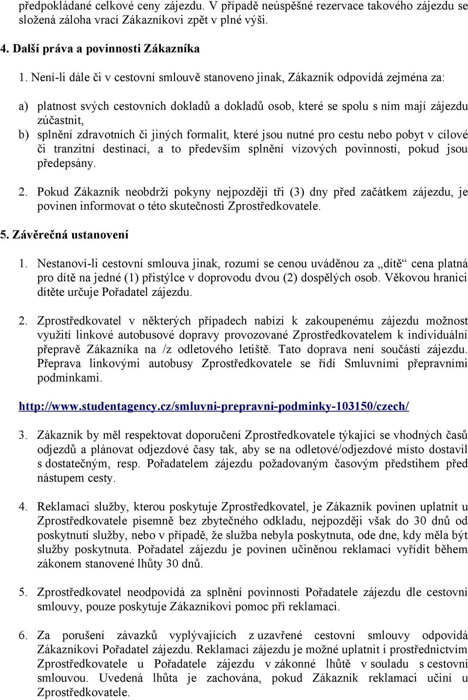 zdravotních či jiných formalit, které jsou nutné pro cestu nebo pobyt v cílové či tranzitní destinací, a to především splnění vízových povinností, pokud jsou předepsány. 2.