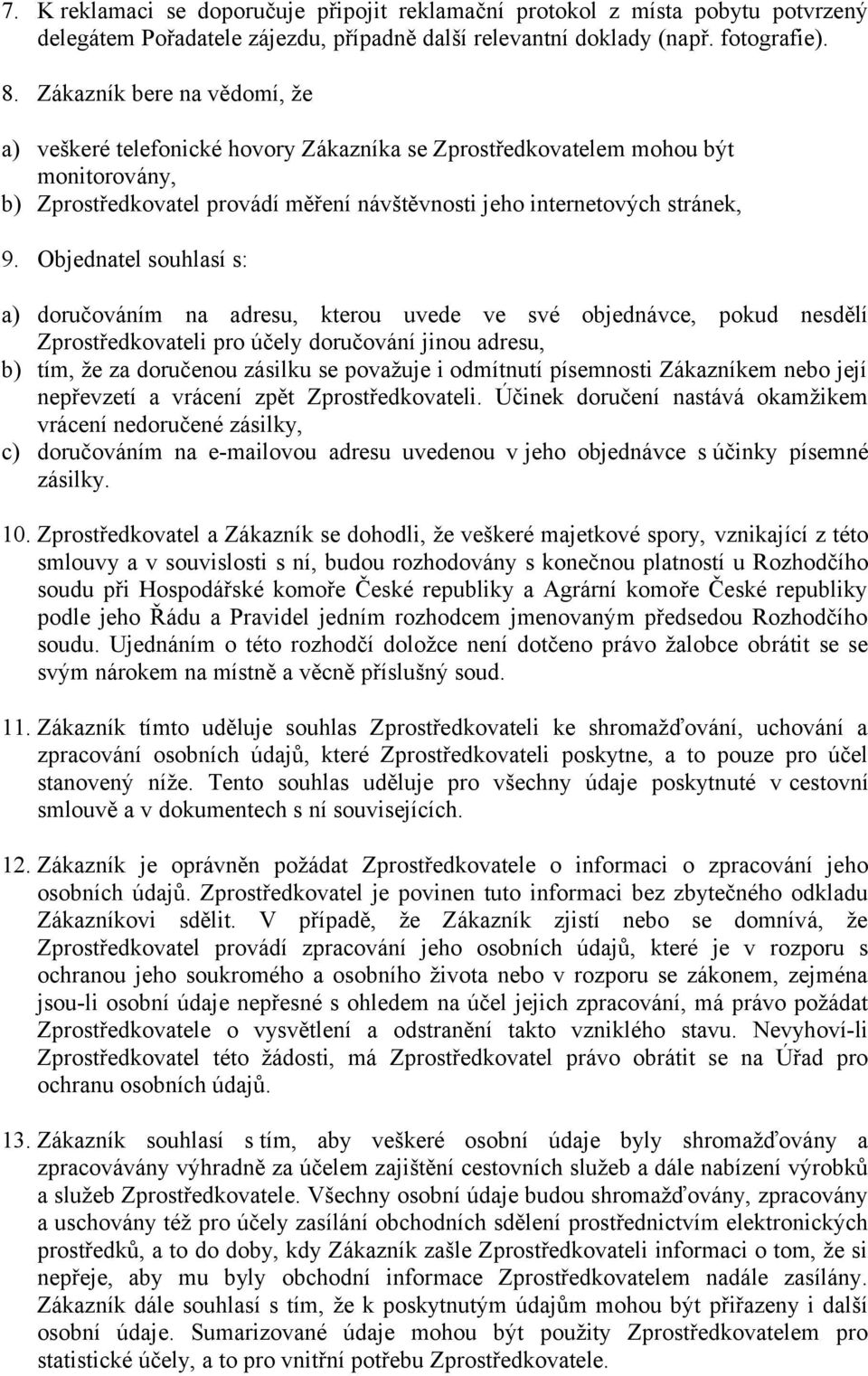 Objednatel souhlasí s: a) doručováním na adresu, kterou uvede ve své objednávce, pokud nesdělí Zprostředkovateli pro účely doručování jinou adresu, b) tím, že za doručenou zásilku se považuje i