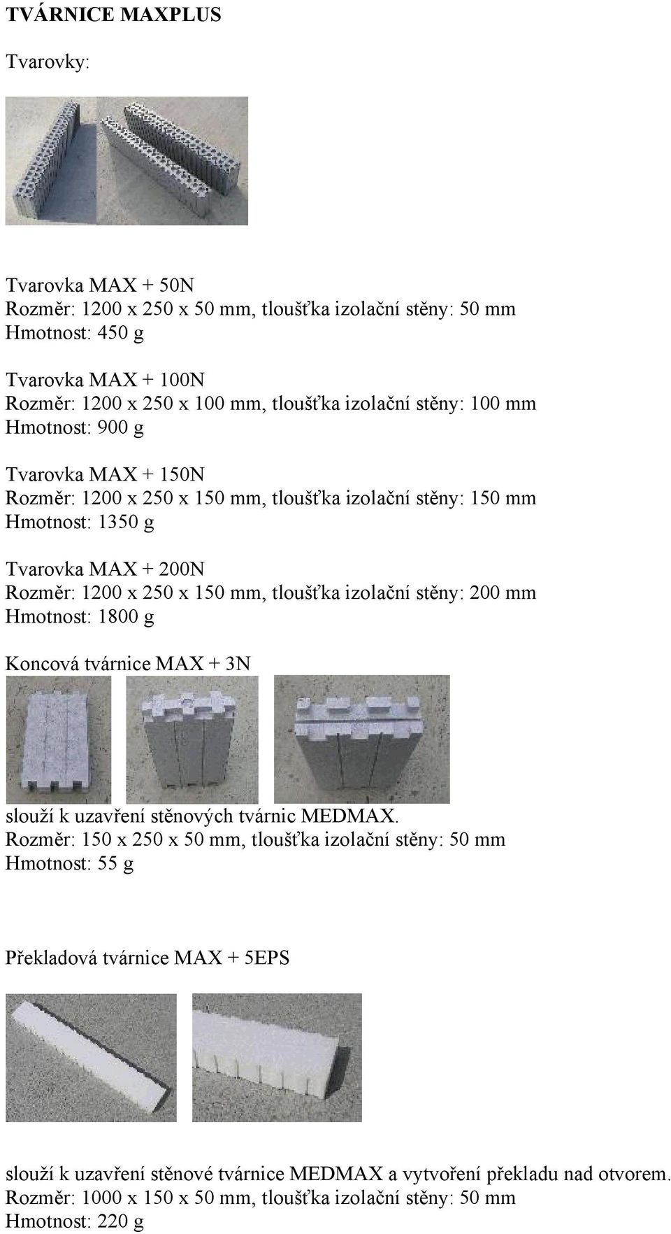 tloušťka izolační stěny: 200 Hmotnost: 1800 g Koncová tvárnice MAX + 3N slouží k uzavření stěnových tvárnic MEDMAX.