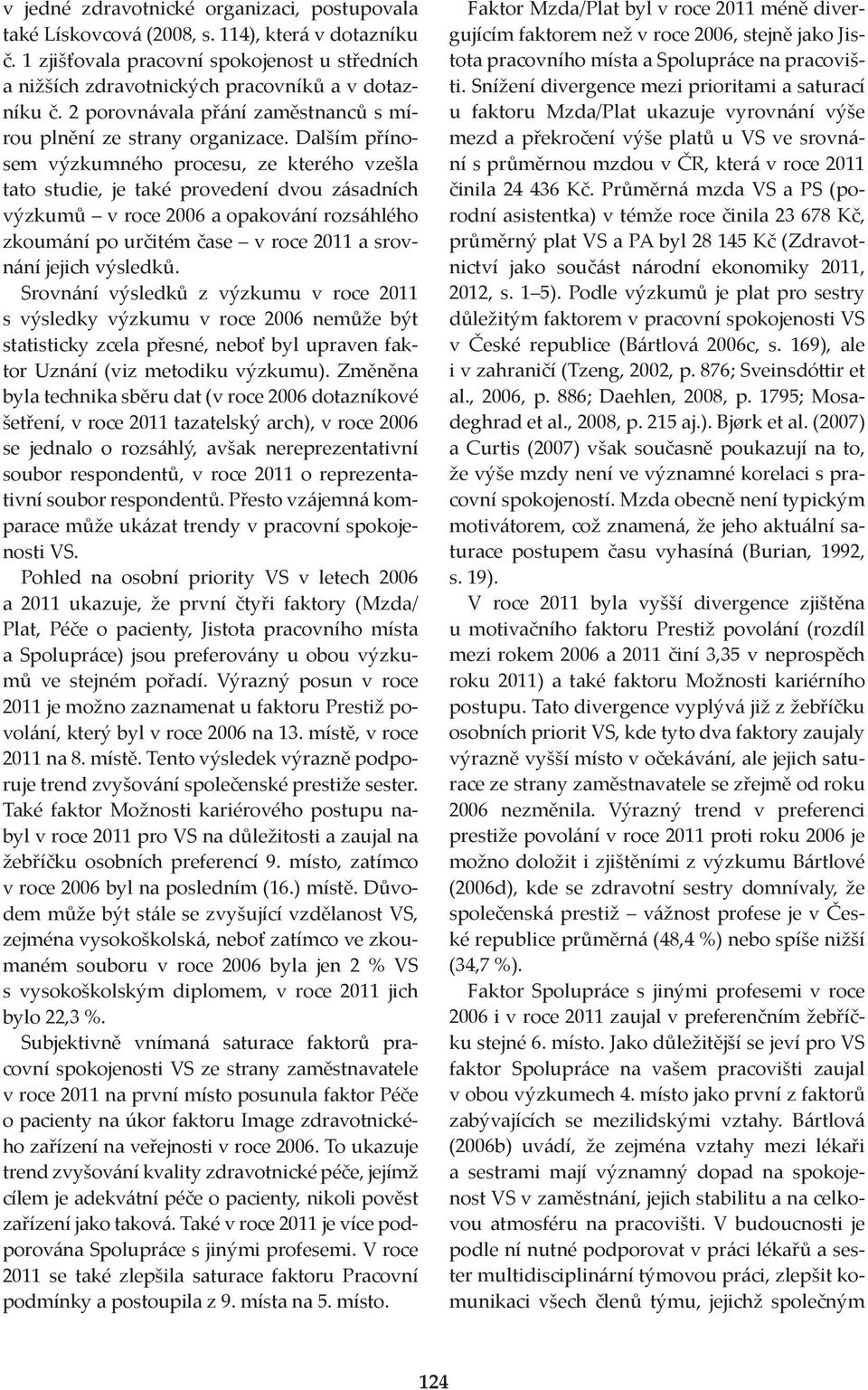 Dalším přínosem výzkumného procesu, ze kterého vzešla tato studie, je také provedení dvou zásadních výzkumů v roce 2006 a opakování rozsáhlého zkoumání po určitém čase v roce 2011 a srovnání jejich