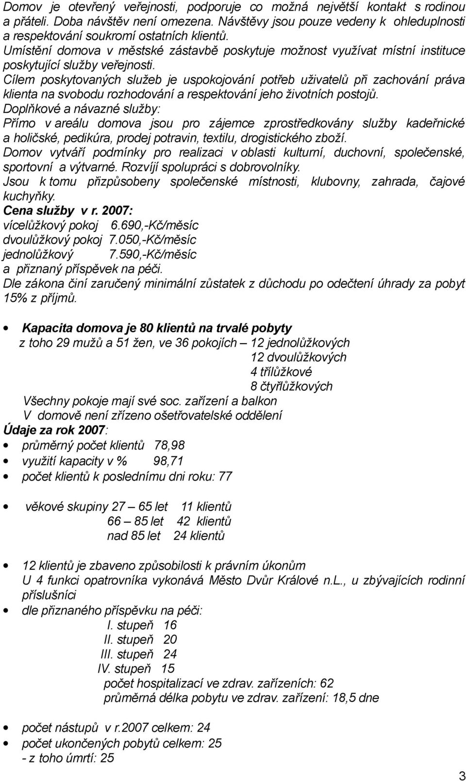 Cílem poskytovaných služeb je uspokojování potřeb uživatelů při zachování práva klienta na svobodu rozhodování a respektování jeho životních postojů.