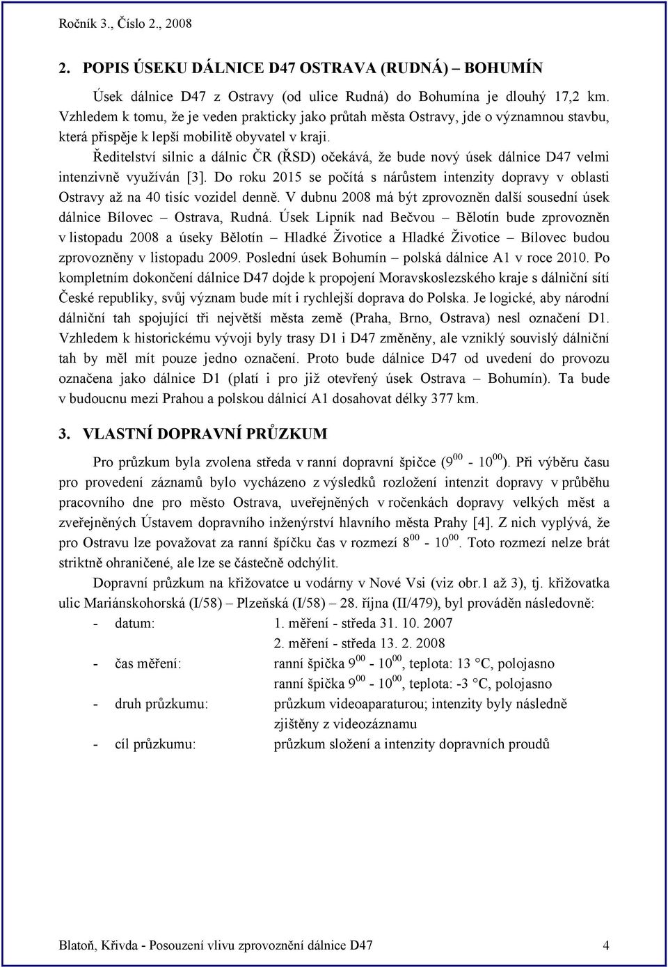 Ředitelství silnic a dálnic ČR (ŘSD) očekává, že bude nový úsek dálnice D47 velmi intenzivně využíván [3].