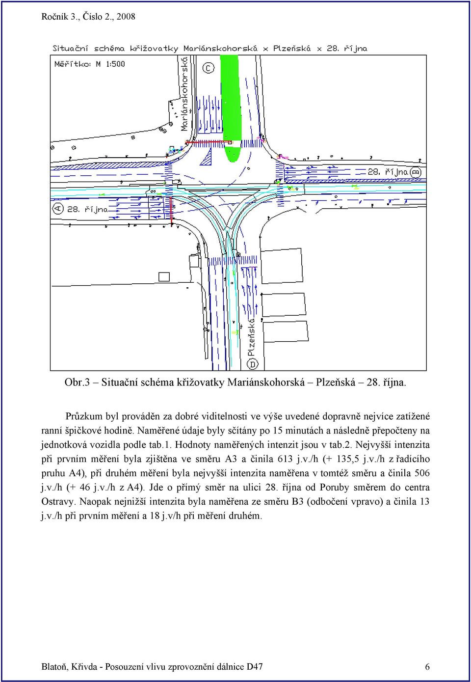 Nejvyšší intenzita při prvním měření byla zjištěna ve směru A3 a činila 613 j.v./h (+ 135,5 j.v./h z řadícího pruhu A4), při druhém měření byla nejvyšší intenzita naměřena v tomtéž směru a činila 506 j.