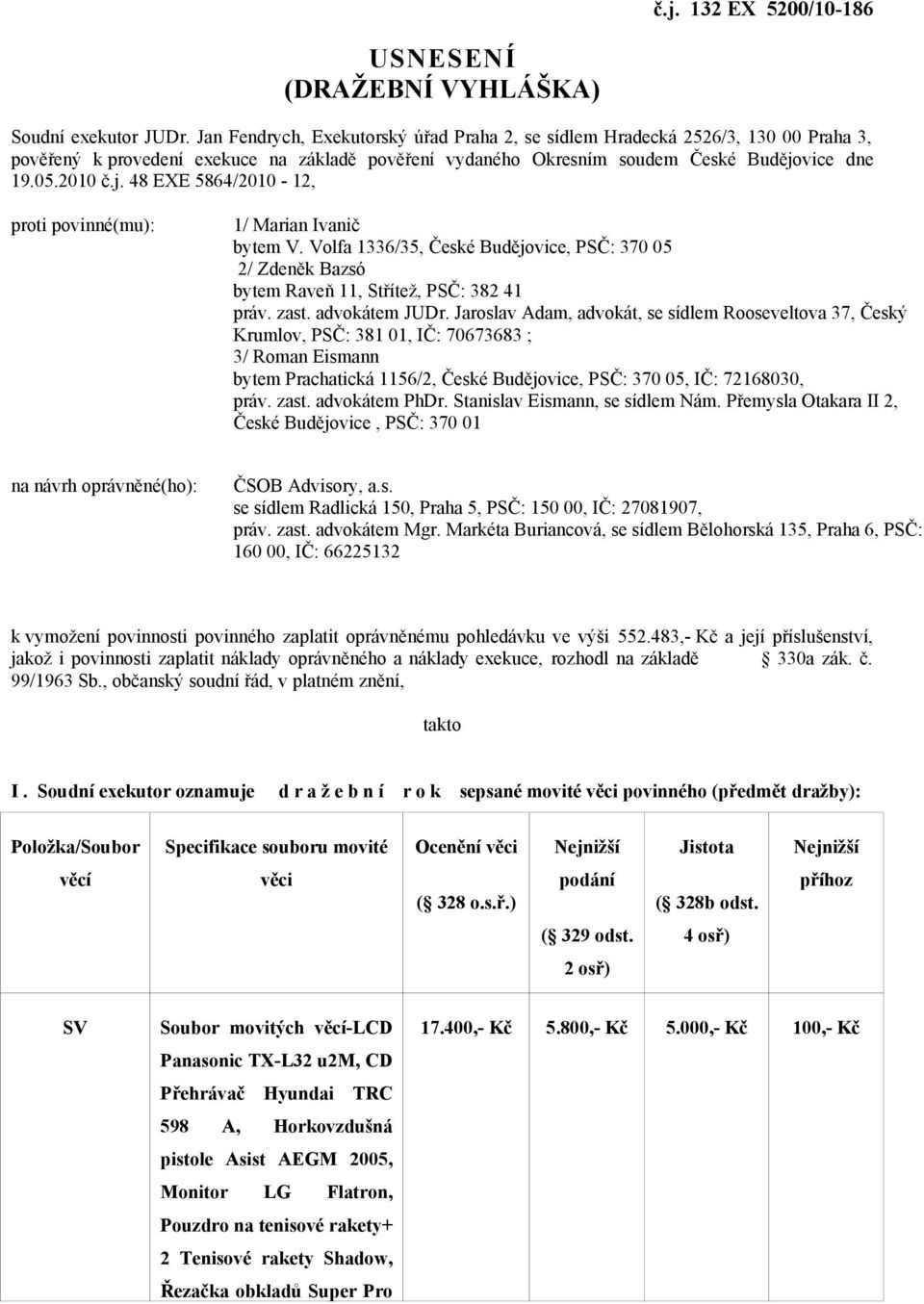 vice dne 19.05.2010 č.j. 48 EXE 5864/2010-12, proti povinné(mu): 1/ Marian Ivanič bytem V. Volfa 1336/35, České Budějovice, PSČ: 370 05 2/ Zdeněk Bazsó bytem Raveň 11, Střítež, PSČ: 382 41 práv. zast.