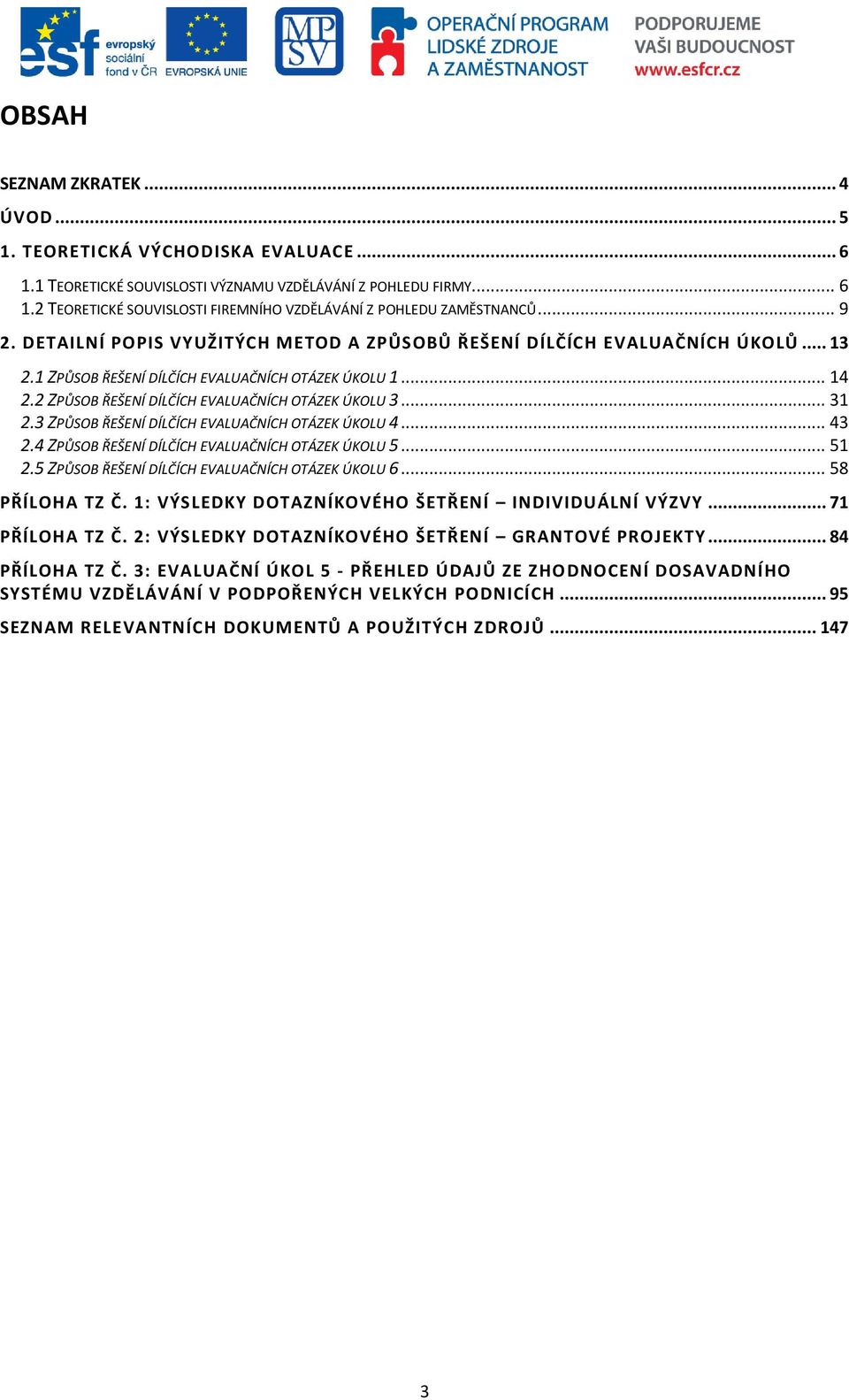 .. 31 2.3 ZPŮSOB ŘEŠENÍ DÍLČÍCH EVALUAČNÍCH OTÁZEK ÚKOLU 4... 43 2.4 ZPŮSOB ŘEŠENÍ DÍLČÍCH EVALUAČNÍCH OTÁZEK ÚKOLU 5... 51 2.5 ZPŮSOB ŘEŠENÍ DÍLČÍCH EVALUAČNÍCH OTÁZEK ÚKOLU 6... 58 PŘÍLOHA TZ Č.