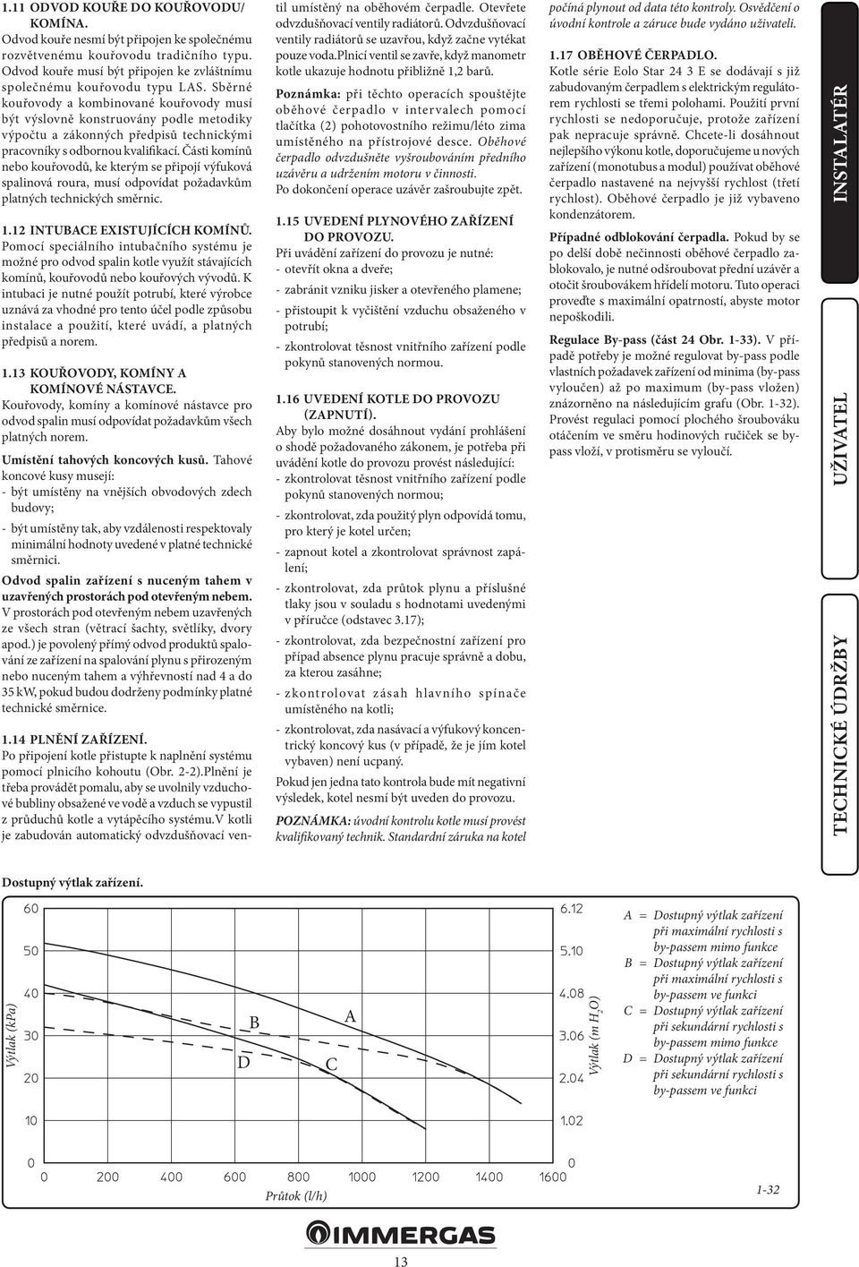 Části komínů nebo kouřovodů, ke kterým se připojí výfuková spalinová roura, musí odpovídat požadavkům platných technických směrnic. 1.12 INTUBACE EXISTUJÍCÍCH KOMÍNŮ.