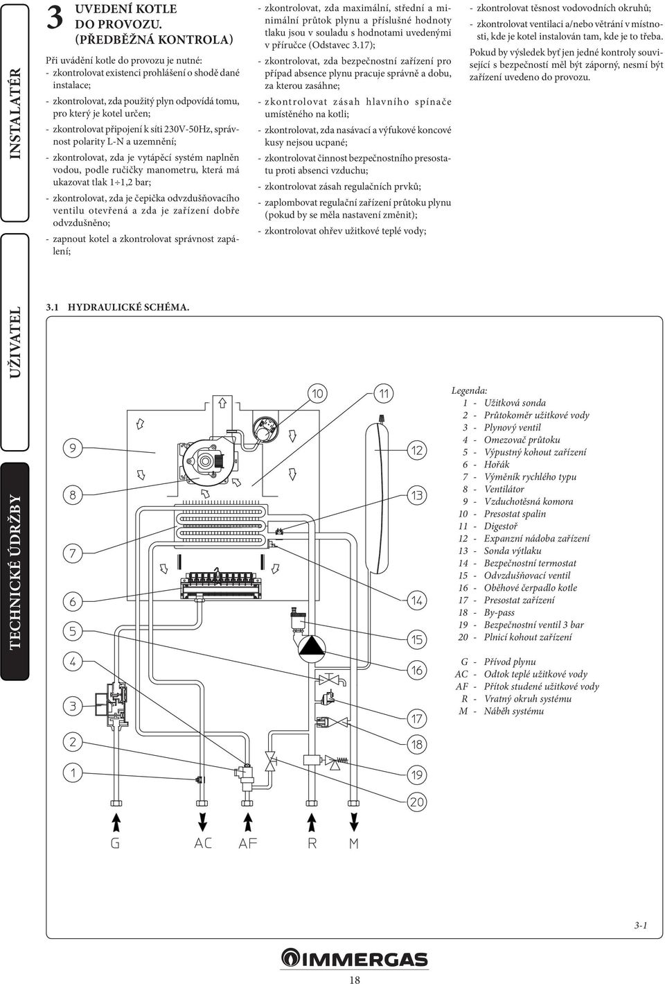 zkontrolovat připojení k síti 230V-50Hz, správnost polarity L-N a uzemnění; - zkontrolovat, zda je vytápěcí systém naplněn vodou, podle ručičky manometru, která má ukazovat tlak 1 1,2 bar; -