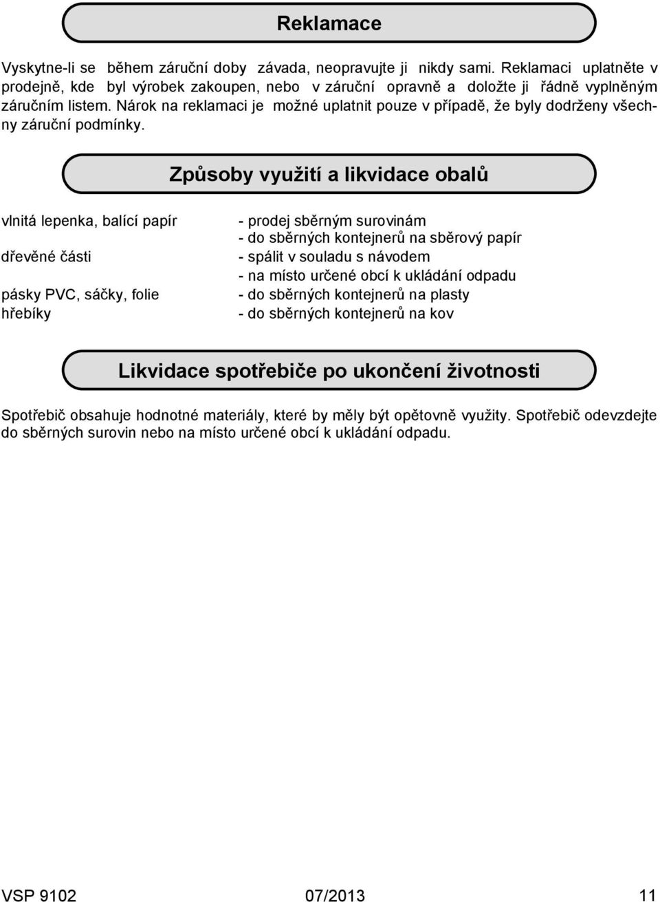 Nárok na reklamaci je možné uplatnit pouze v případě, že byly dodrženy všechny záruční podmínky.