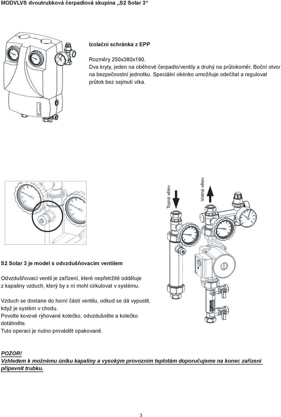 Topná větev Vratná větev S2 Solar 3 je model s odvzdušňovacím ventilem Odvzdušňovací ventil je zařízení, které nepřetržitě odděluje z kapaliny vzduch, který by s ní mohl cirkulovat v systému.