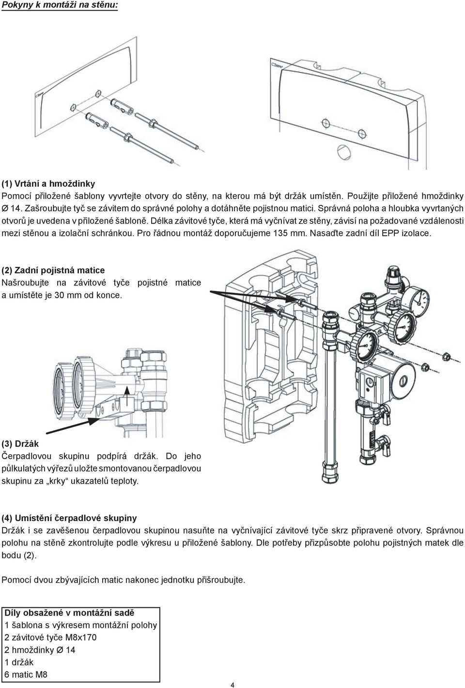Délka závitové tyče, která má vyčnívat ze stěny, závisí na požadované vzdálenosti mezi stěnou a izolační schránkou. Pro řádnou montáž doporučujeme 135 mm. Nasaďte zadní díl EPP izolace.