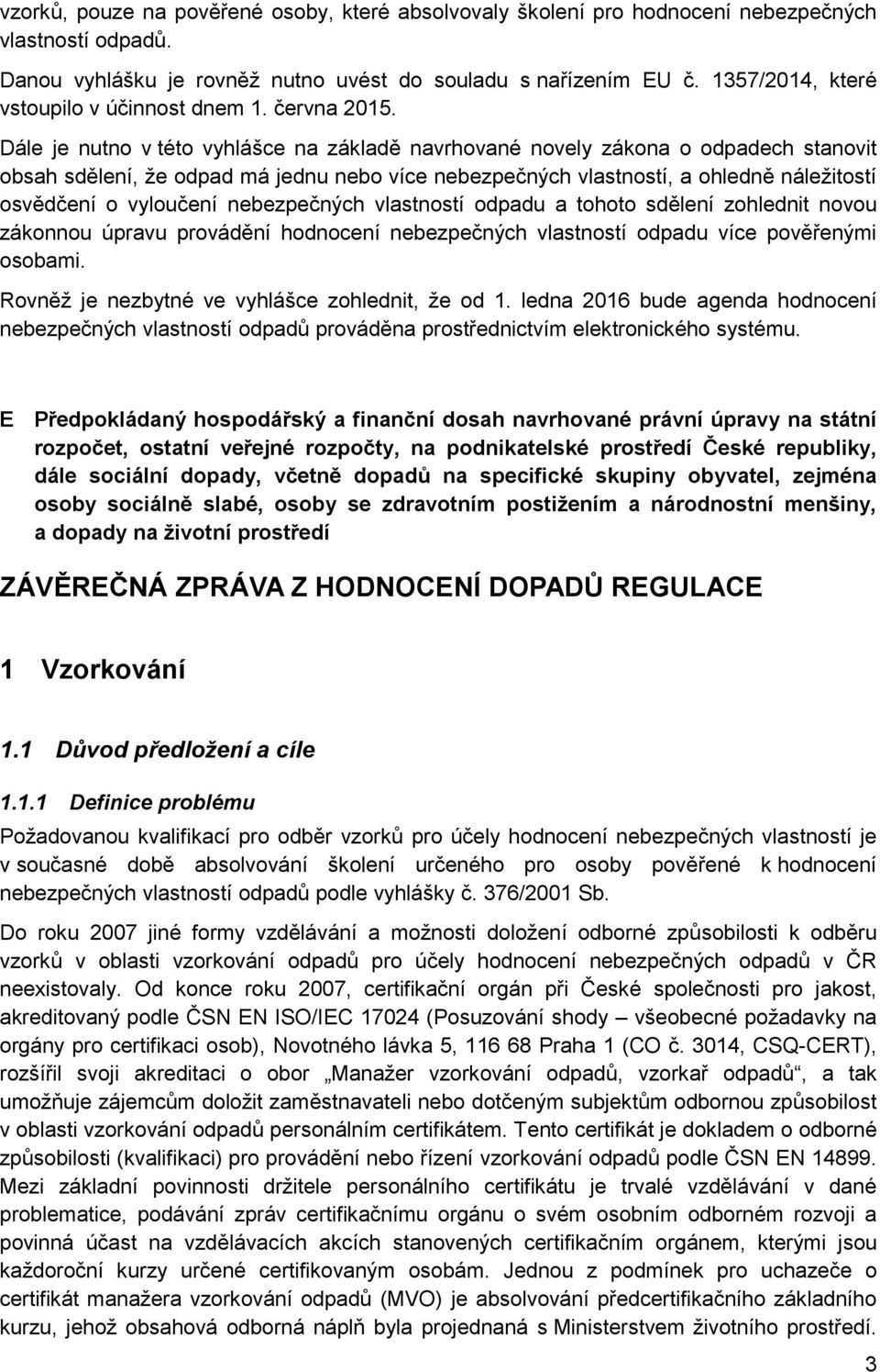 Dále je nutno v této vyhlášce na základě navrhované novely zákona o odpadech stanovit obsah sdělení, že odpad má jednu nebo více nebezpečných vlastností, a ohledně náležitostí osvědčení o vyloučení