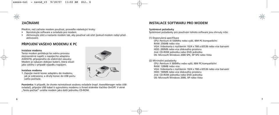 PŘIPOJENÍ VAŠEHO MODEMU K PC Instalace modemu Tento modem potřebuje ke svému provozu stejnosměrné napětí z napájecího adaptéru AXESSTEL připojeného do elektrické zásuvky.