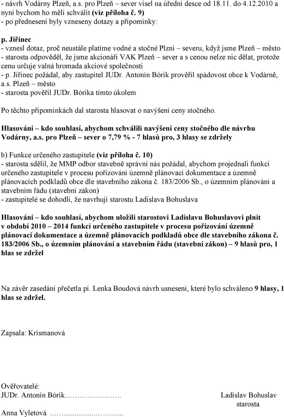 valná hromada akciové společnosti - p. Jiřinec požádal, aby zastupitel JUDr. Antonín Bórik prověřil spádovost obce k Vodárně, a.s. Plzeň město - starosta pověřil JUDr.