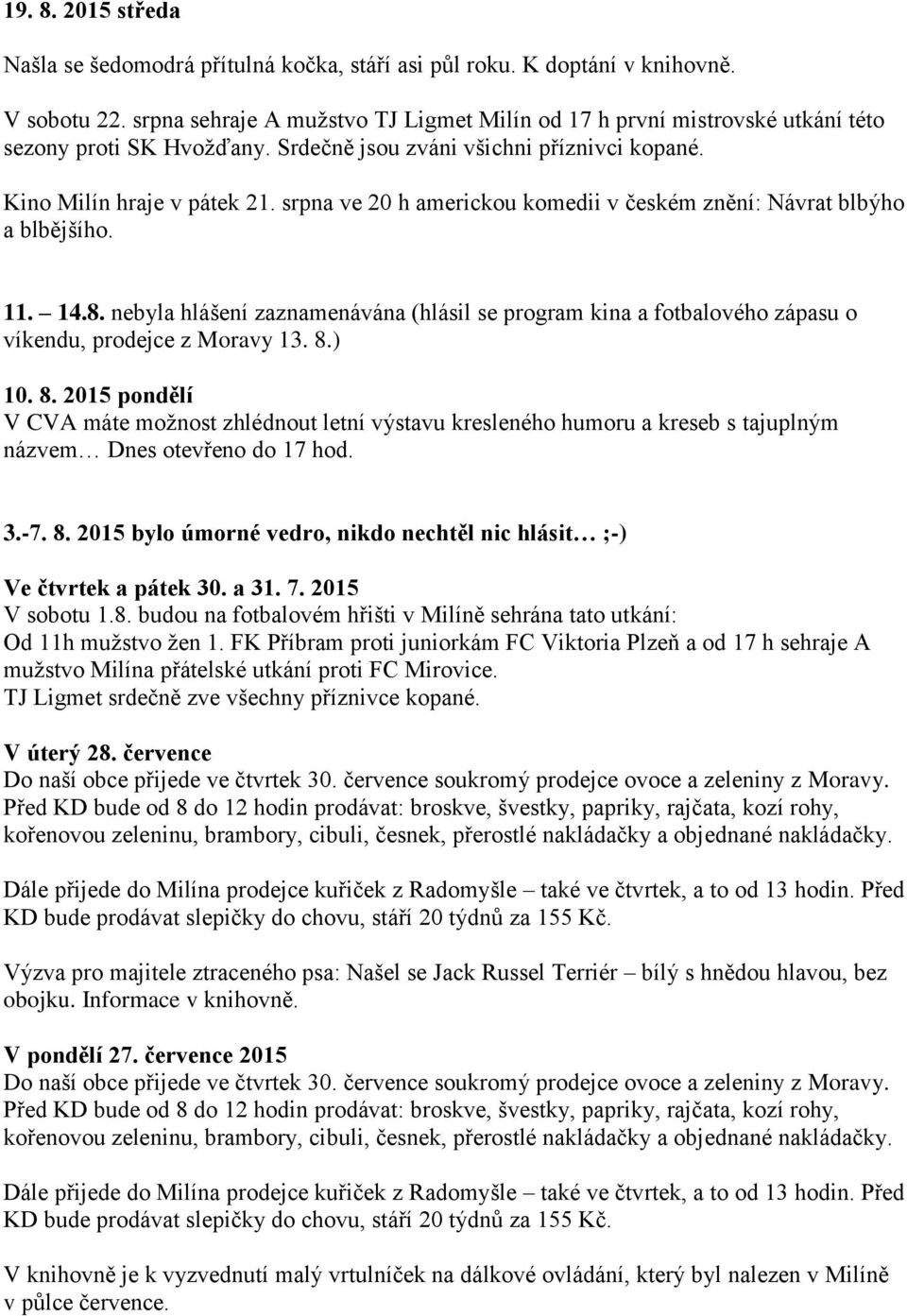 srpna ve 20 h americkou komedii v českém znění: Návrat blbýho a blbějšího. 11. 14.8. nebyla hlášení zaznamenávána (hlásil se program kina a fotbalového zápasu o víkendu, prodejce z Moravy 13. 8.) 10.