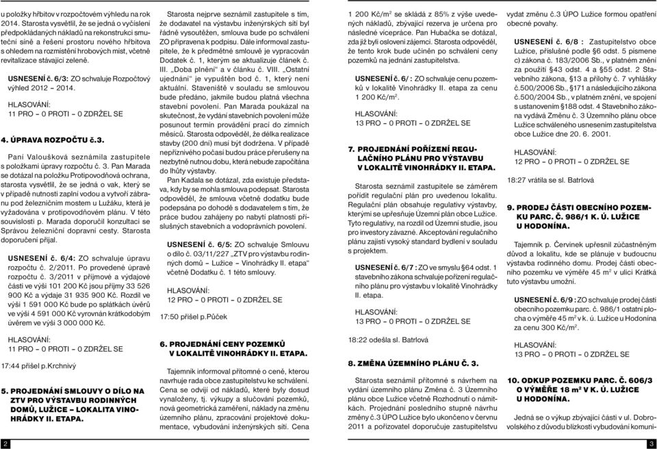 stávající zeleně. USNESENÍ č. 6/3: ZO schvaluje Rozpočtový výhled 2012 2014. 4. ÚPRAVA ROZPOČTU č.3. Paní Valoušková seznámila zastupitele s položkami úpravy rozpočtu č. 3.