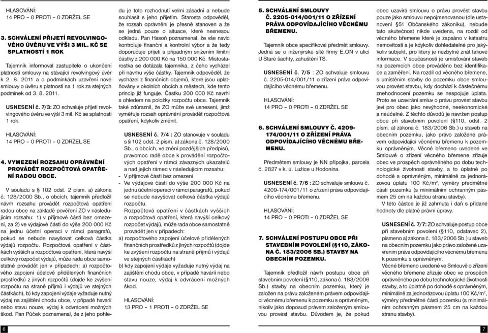 Kč se splatností 1 rok. 4. VYMEZENÍ ROZSAHU OPRÁVNĚNÍ PROVÁDĚT ROZPOČTOVÁ OPATŘE- NÍ RADOU OBCE. V souladu s 102 odst. 2 písm. a) zákona č. 128/2000 Sb.