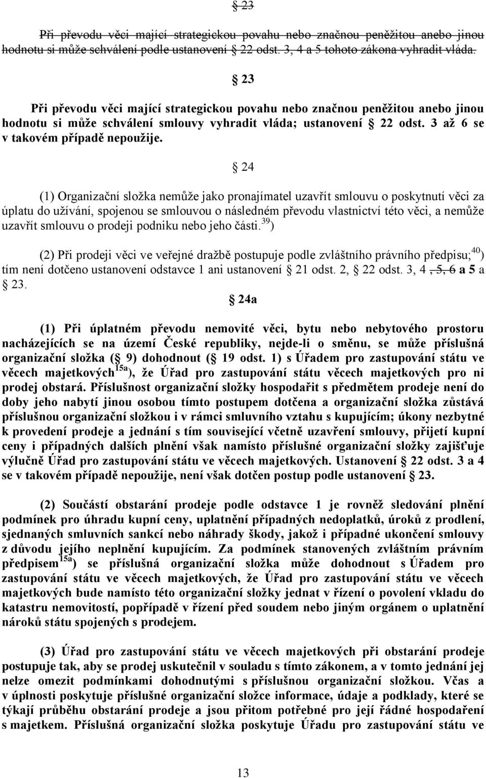 24 (1) Organizační složka nemůže jako pronajímatel uzavřít smlouvu o poskytnutí věci za úplatu do užívání, spojenou se smlouvou o následném převodu vlastnictví této věci, a nemůže uzavřít smlouvu o