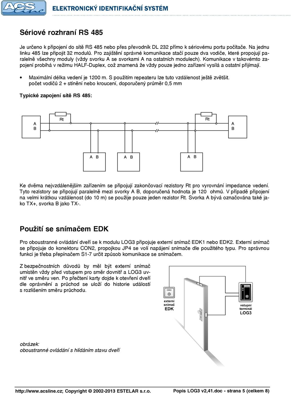 Komunikace v takovémto zapojení probíhá v režimu HALF-Duplex, což znamená že vždy pouze jedno zařízení vysílá a ostatní přijímají. Maximální délka vedení je 1200 m.