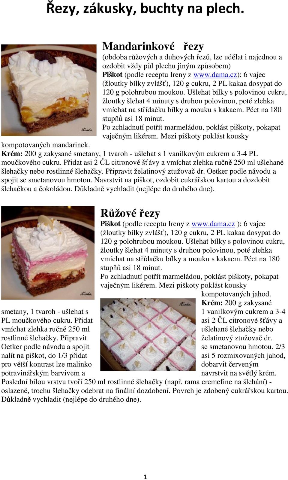 Ušlehat bílky s polovinou cukru, žloutky šlehat 4 minuty s druhou polovinou, poté zlehka vmíchat na střídačku bílky a mouku s kakaem. Péct na 180 stupňů asi 18 minut.