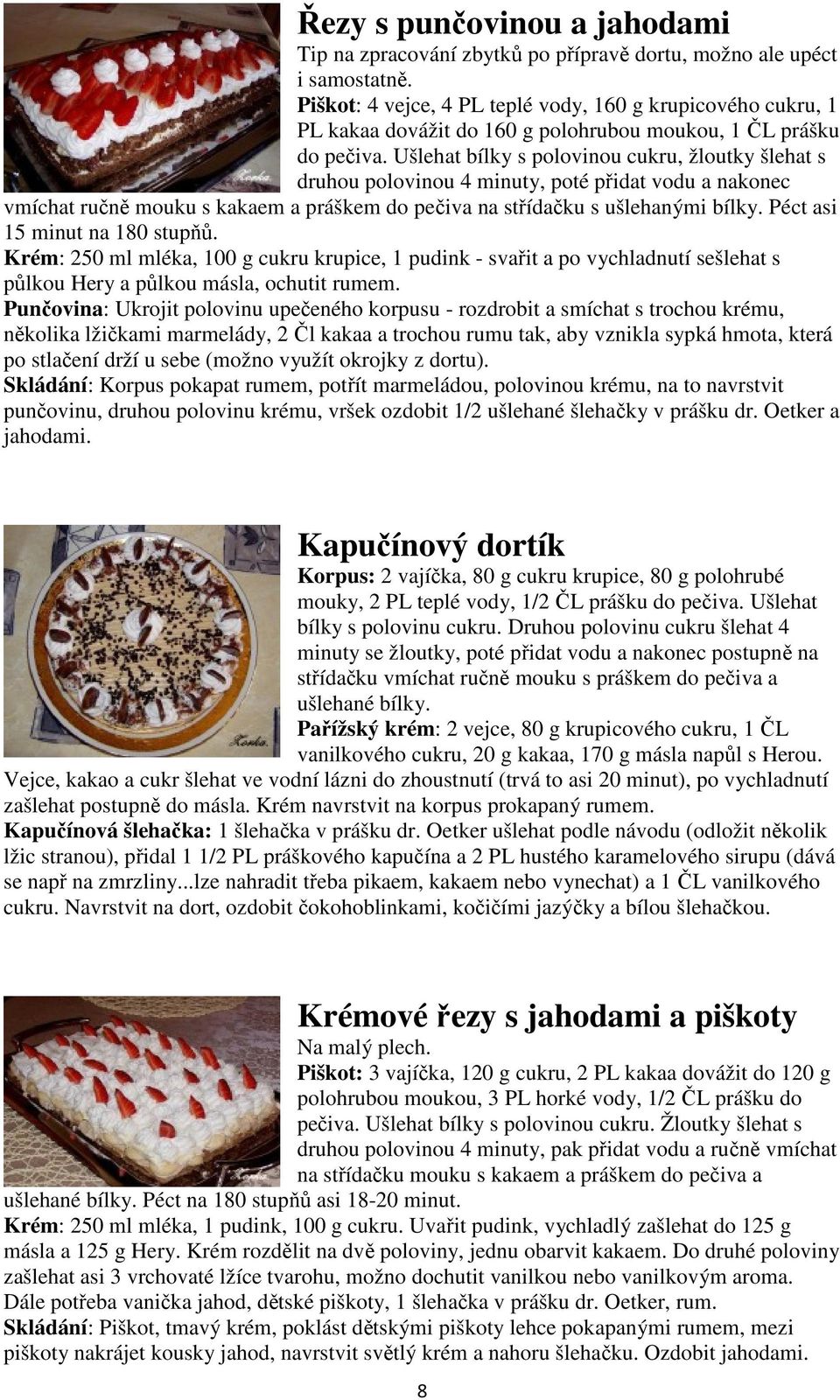 Ušlehat bílky s polovinou cukru, žloutky šlehat s druhou polovinou 4 minuty, poté přidat vodu a nakonec vmíchat ručně mouku s kakaem a práškem do pečiva na střídačku s ušlehanými bílky.