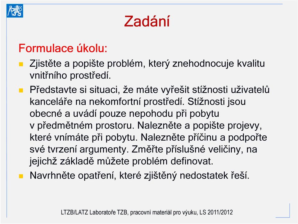 Stížnosti jsou obecné a uvádí pouze nepohodu při pobytu v předmětném prostoru.