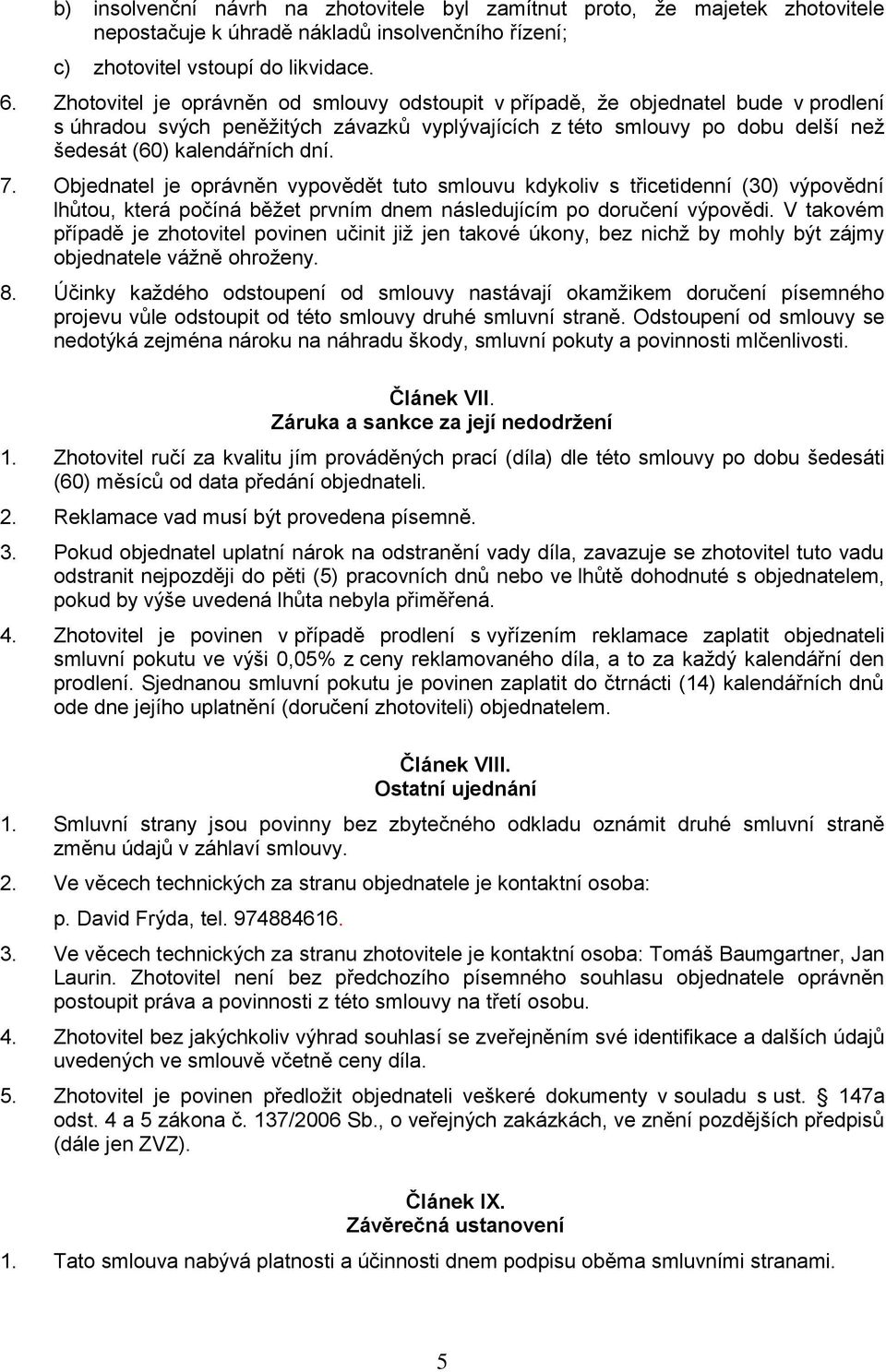 Objednatel je oprávněn vypovědět tuto smlouvu kdykoliv s třicetidenní (30) výpovědní lhůtou, která počíná běžet prvním dnem následujícím po doručení výpovědi.