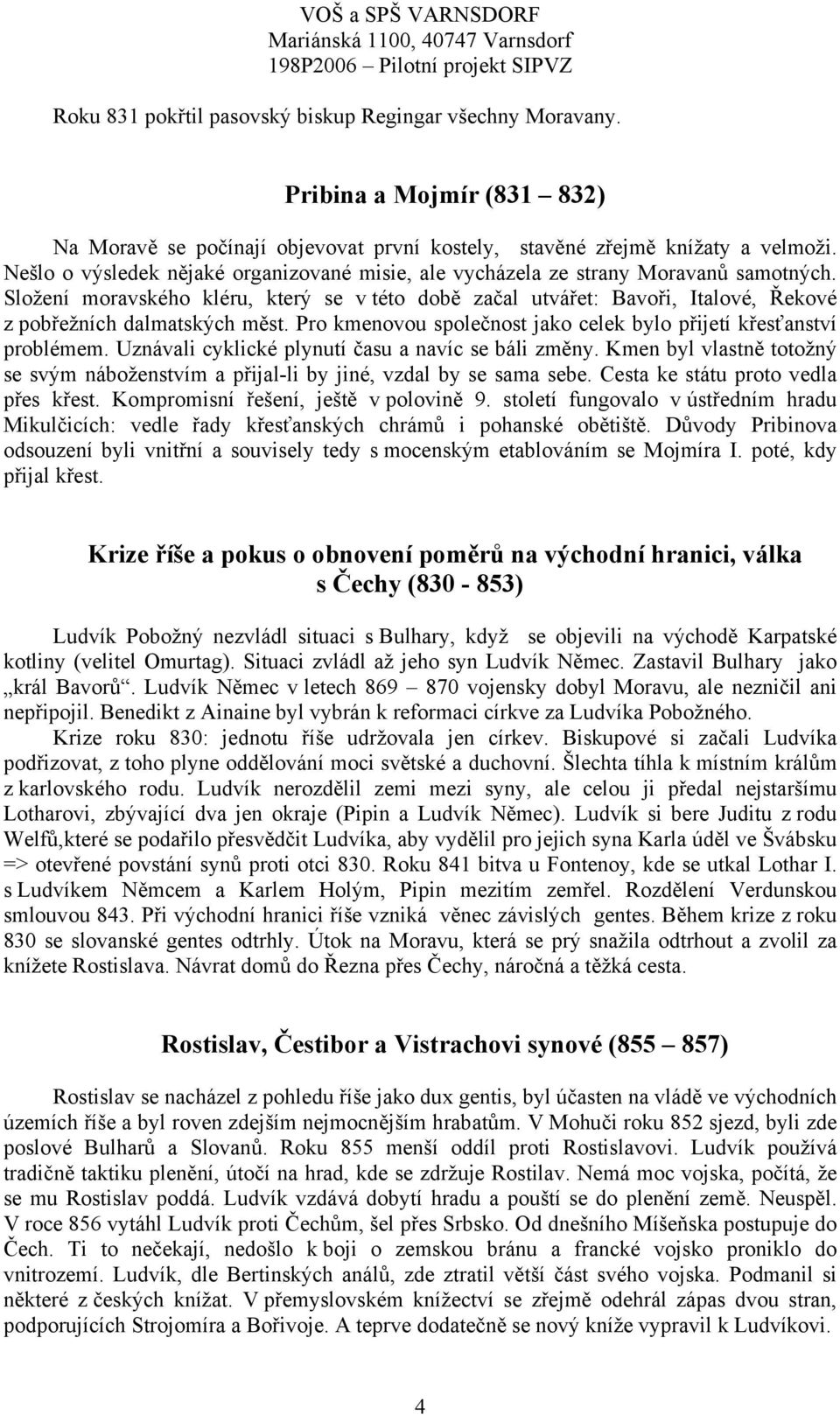 Složení moravského kléru, který se v této době začal utvářet: Bavoři, Italové, Řekové z pobřežních dalmatských měst. Pro kmenovou společnost jako celek bylo přijetí křesťanství problémem.