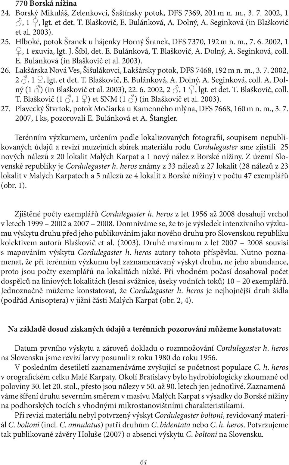 2003). 26. Lakšárska Nová Ves, Šišulákovci, Lakšársky potok, DFS 7468, 192 m n. m., 3. 7. 2002, 2, 1, lgt. et det. T. Blaškovič, E. Bulánková, A. Dolný, A. Seginková, coll. A. Dolný (1 ) (in Blaškovič et al.