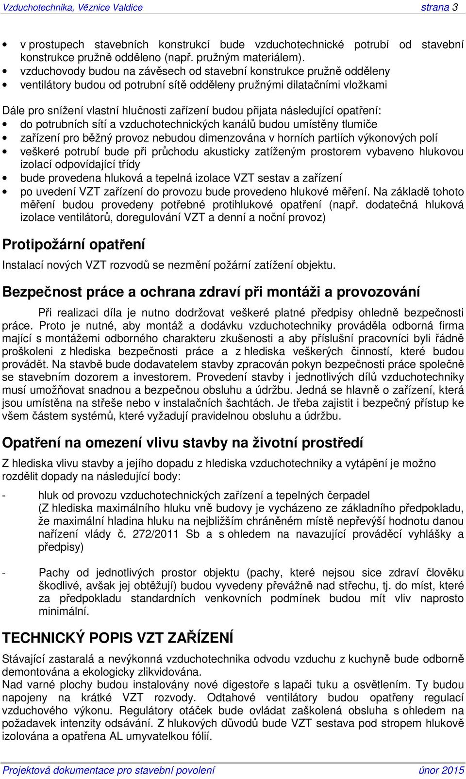 přijata následující opatření: do potrubních sítí a vzduchotechnických kanálů budou umístěny tlumiče zařízení pro běžný provoz nebudou dimenzována v horních partiích výkonových polí veškeré potrubí